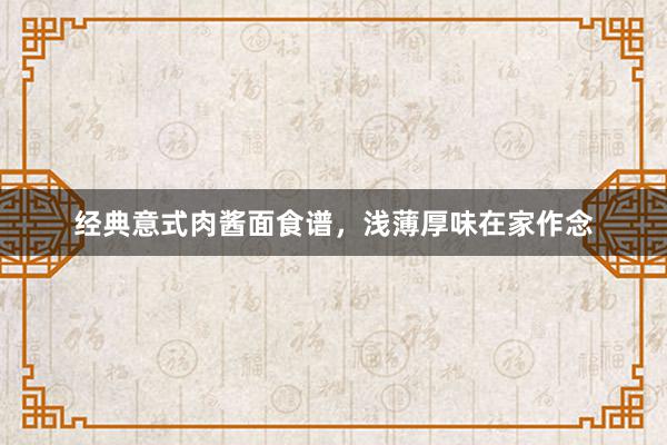 经典意式肉酱面食谱，浅薄厚味在家作念